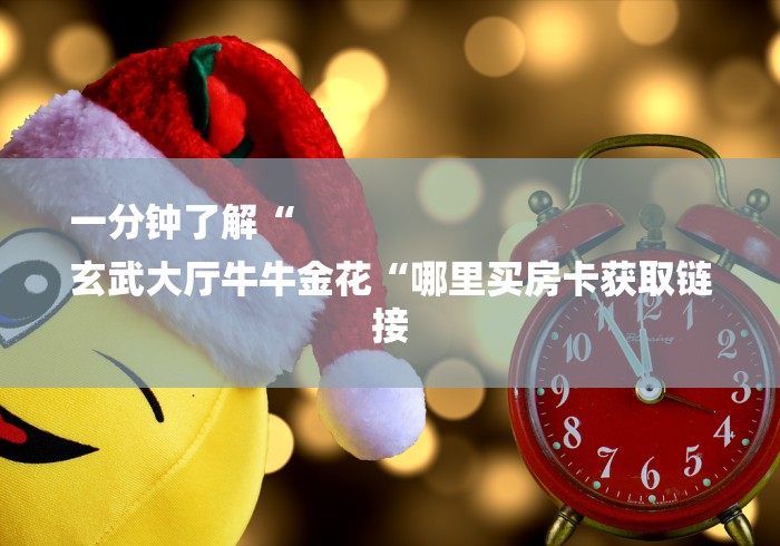 一分钟了解“
玄武大厅牛牛金花“哪里买房卡获取链接