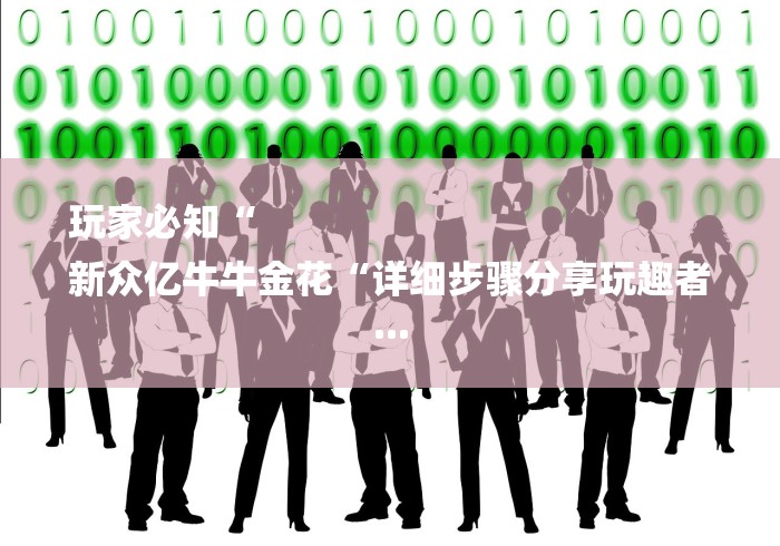 玩家必知“
新众亿牛牛金花“详细步骤分享玩趣者... 玩家必知“
新众亿牛牛金花“详细步骤分享玩趣者...