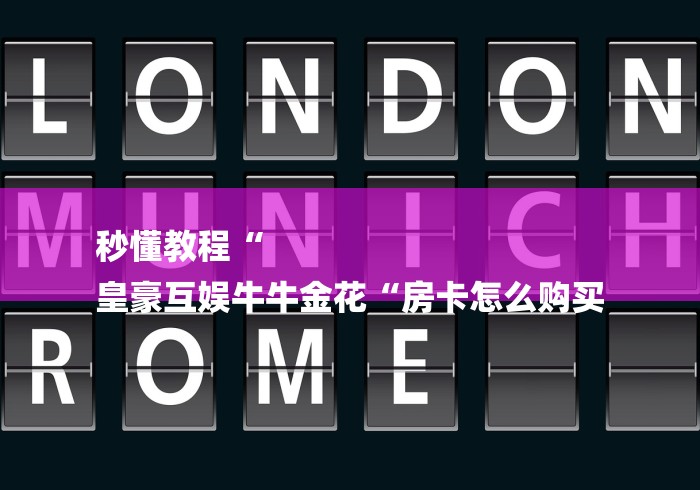秒懂教程“
皇豪互娱牛牛金花“房卡怎么购买 秒懂教程“
皇豪互娱牛牛金花“房卡怎么购买