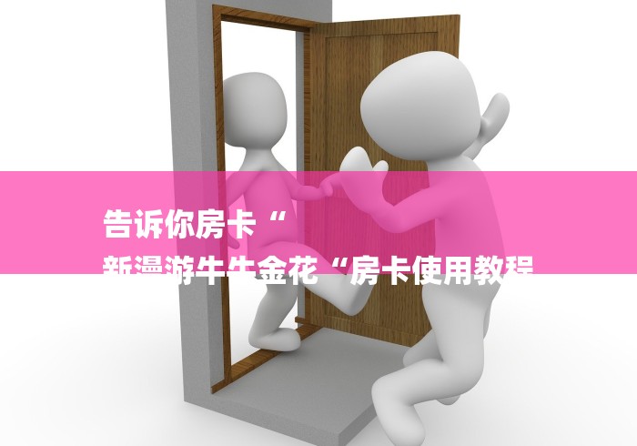 告诉你房卡“
新漫游牛牛金花“房卡使用教程