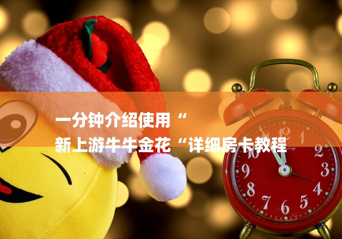 一分钟介绍使用“
新上游牛牛金花“详细房卡教程