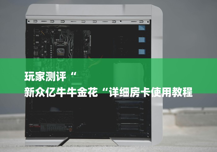 玩家测评“
新众亿牛牛金花“详细房卡使用教程 玩家测评“
新众亿牛牛金花“详细房卡使用教程