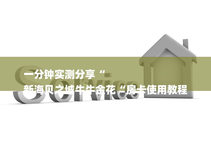 一分钟实测分享“
新海贝之城牛牛金花“房卡使用教程 一分钟实测分享“
新海贝之城牛牛金花“房卡使用教程