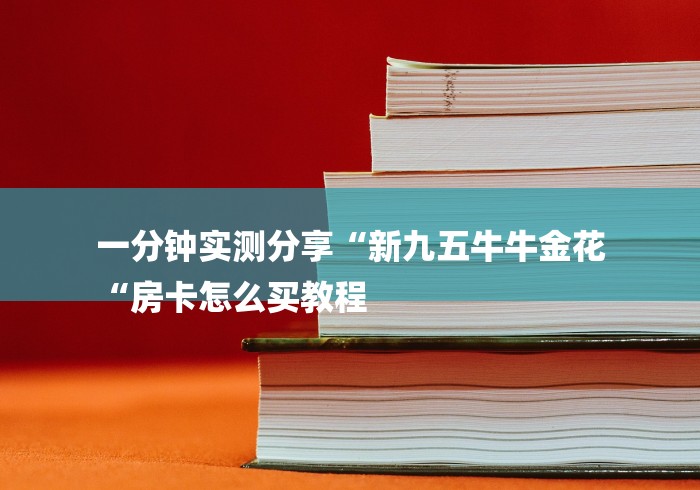 一分钟实测分享“新九五牛牛金花
“房卡怎么买教程 一分钟实测分享“新九五牛牛金花
“房卡怎么买教程