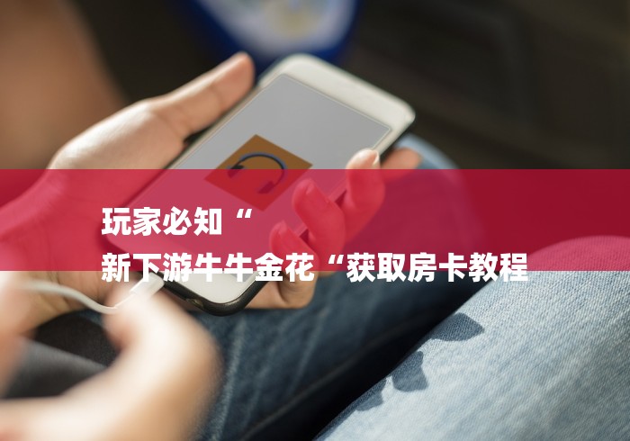 玩家必知“
新下游牛牛金花“获取房卡教程