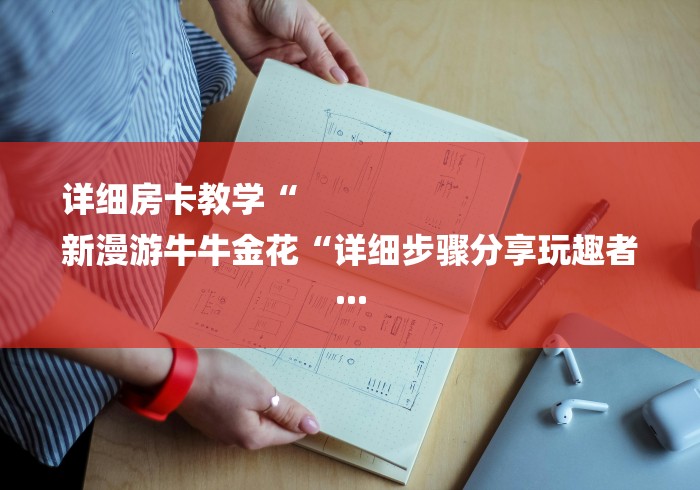 详细房卡教学“
新漫游牛牛金花“详细步骤分享玩趣者... 详细房卡教学“
新漫游牛牛金花“详细步骤分享玩趣者...