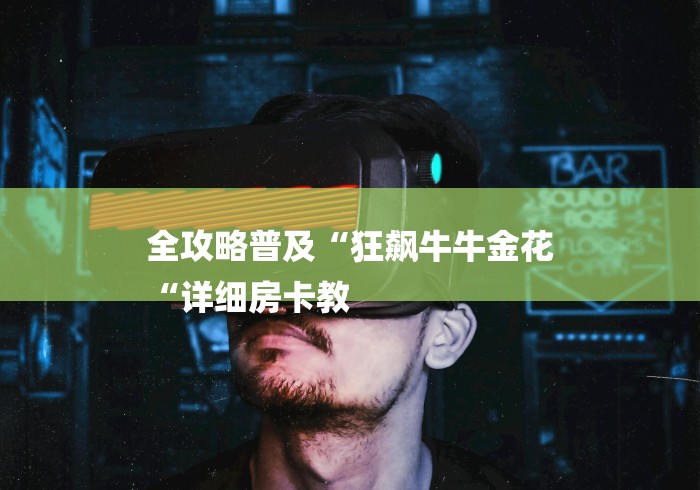 全攻略普及“狂飙牛牛金花
“详细房卡教