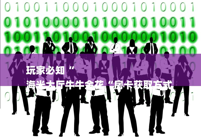 玩家必知“
海米大厅牛牛金花“房卡获取方式 玩家必知“
海米大厅牛牛金花“房卡获取方式