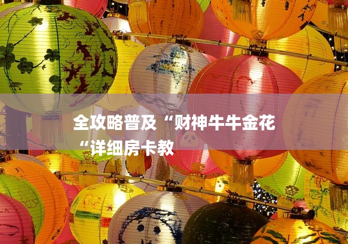全攻略普及“财神牛牛金花
“详细房卡教 全攻略普及“财神牛牛金花
“详细房卡教