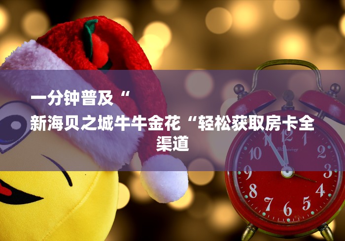 一分钟普及“
新海贝之城牛牛金花“轻松获取房卡全渠道