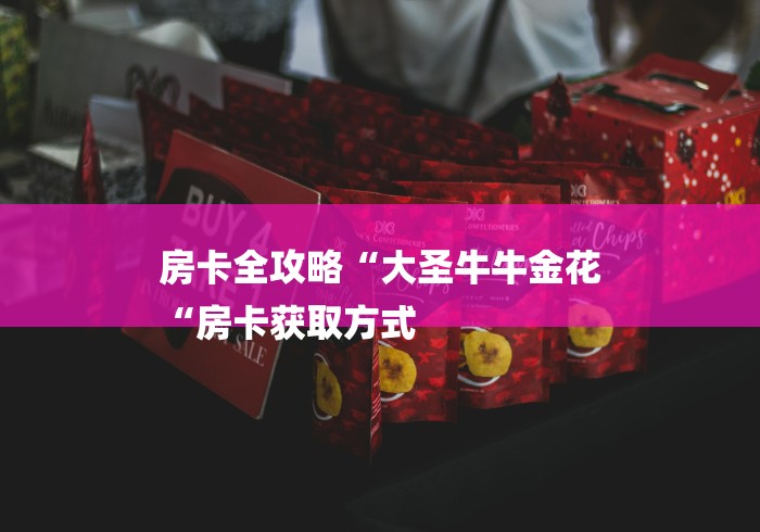 房卡全攻略“大圣牛牛金花
“房卡获取方式 房卡全攻略“大圣牛牛金花
“房卡获取方式