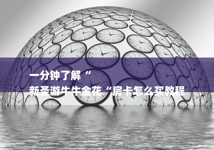 一分钟了解“
新圣游牛牛金花“房卡怎么买教程 一分钟了解“
新圣游牛牛金花“房卡怎么买教程