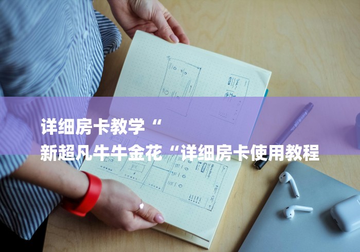 详细房卡教学“
新超凡牛牛金花“详细房卡使用教程 详细房卡教学“
新超凡牛牛金花“详细房卡使用教程