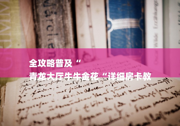 全攻略普及“
青龙大厅牛牛金花“详细房卡教