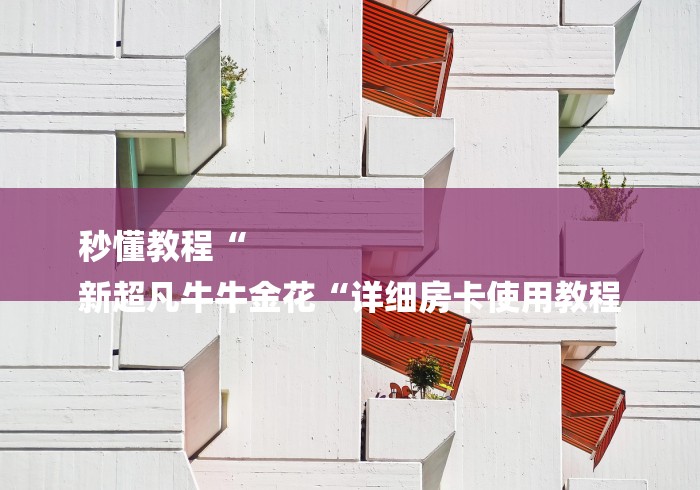 秒懂教程“
新超凡牛牛金花“详细房卡使用教程 秒懂教程“
新超凡牛牛金花“详细房卡使用教程