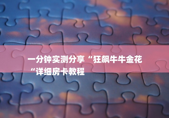 一分钟实测分享“狂飙牛牛金花
“详细房卡教程