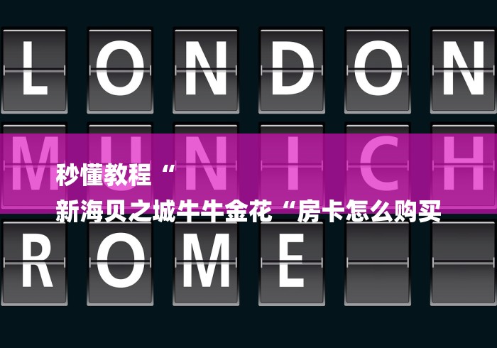 秒懂教程“
新海贝之城牛牛金花“房卡怎么购买 秒懂教程“
新海贝之城牛牛金花“房卡怎么购买