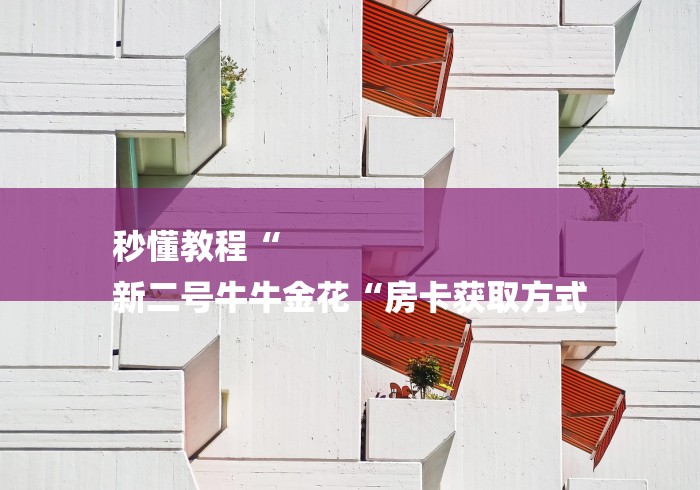 秒懂教程“
新二号牛牛金花“房卡获取方式 秒懂教程“
新二号牛牛金花“房卡获取方式
