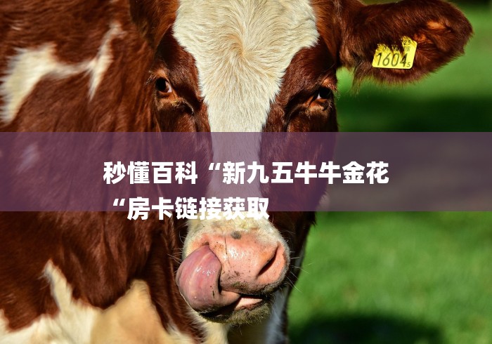 秒懂百科“新九五牛牛金花
“房卡链接获取