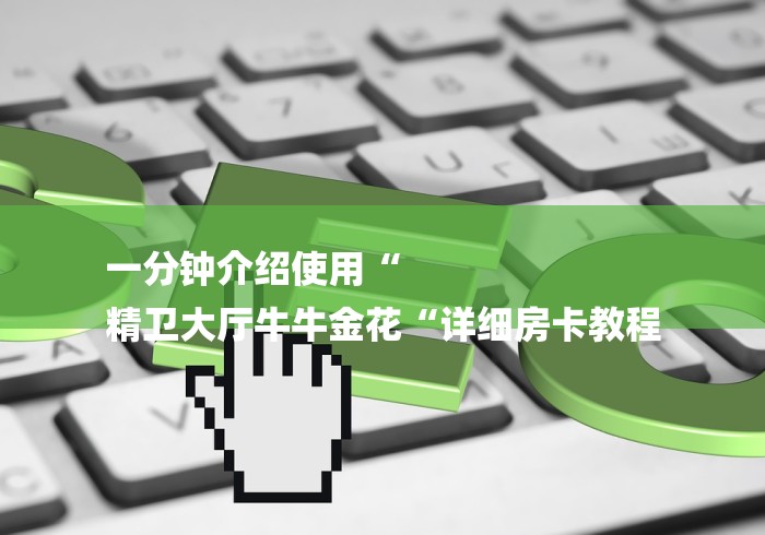 一分钟介绍使用“
精卫大厅牛牛金花“详细房卡教程 一分钟介绍使用“
精卫大厅牛牛金花“详细房卡教程