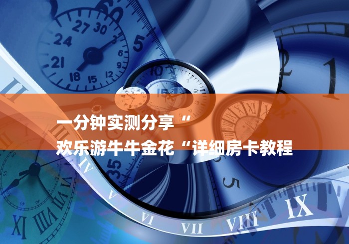 一分钟实测分享“
欢乐游牛牛金花“详细房卡教程
