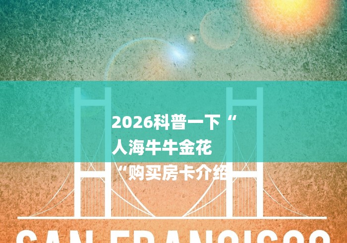 2026科普一下“
人海牛牛金花
“购买房卡介绍 2026科普一下“
人海牛牛金花
“购买房卡介绍
