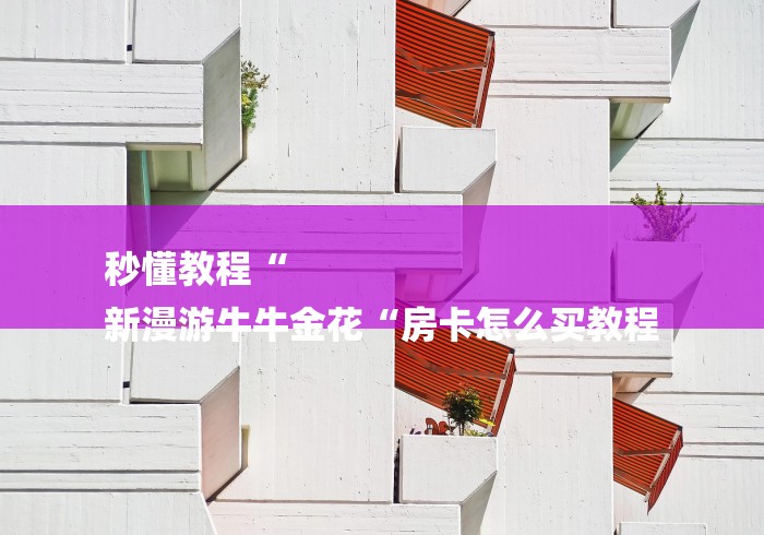 秒懂教程“
新漫游牛牛金花“房卡怎么买教程 秒懂教程“
新漫游牛牛金花“房卡怎么买教程