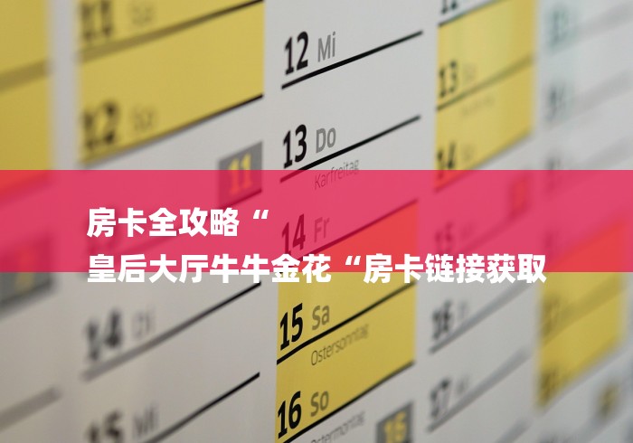 房卡全攻略“
皇后大厅牛牛金花“房卡链接获取 房卡全攻略“
皇后大厅牛牛金花“房卡链接获取