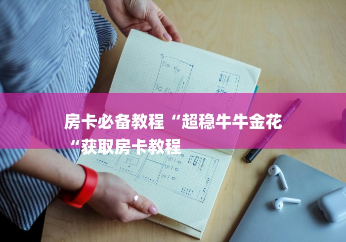 房卡必备教程“超稳牛牛金花
“获取房卡教程