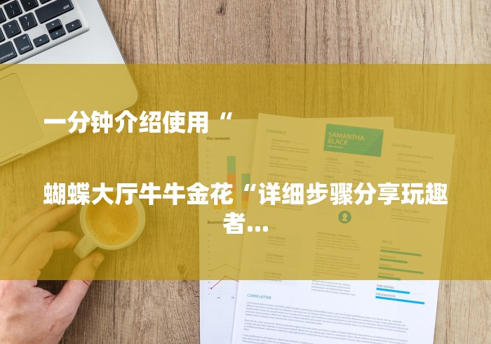 一分钟介绍使用“

蝴蝶大厅牛牛金花“详细步骤分享玩趣者...