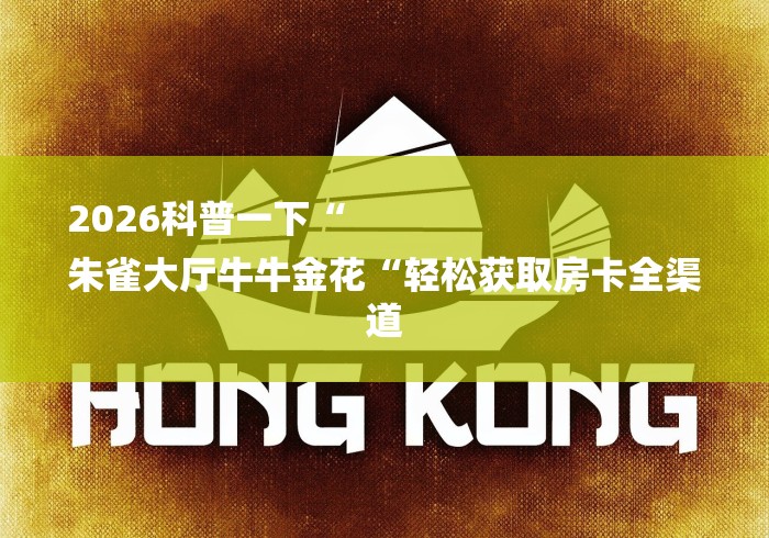 2026科普一下“
朱雀大厅牛牛金花“轻松获取房卡全渠道