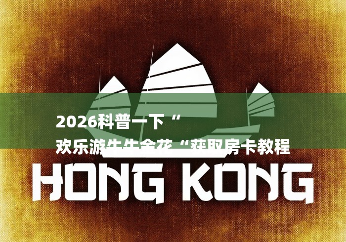 2026科普一下“
欢乐游牛牛金花“获取房卡教程 2026科普一下“
欢乐游牛牛金花“获取房卡教程