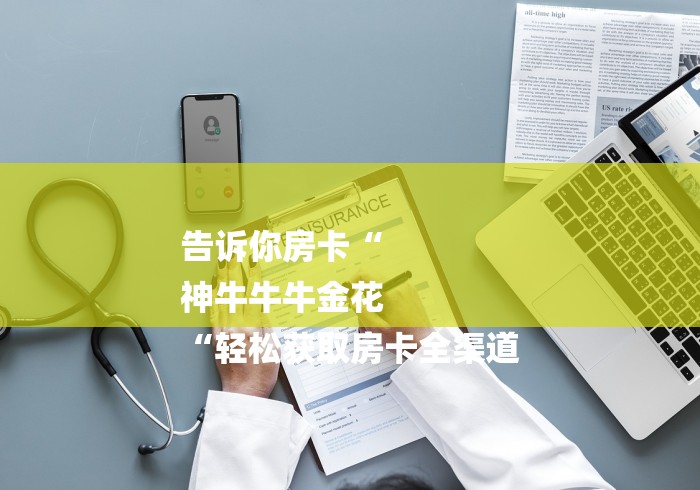 告诉你房卡“
神牛牛牛金花
“轻松获取房卡全渠道