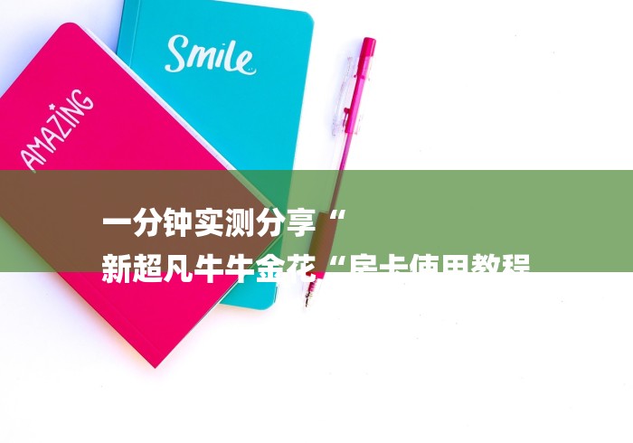 一分钟实测分享“
新超凡牛牛金花“房卡使用教程 一分钟实测分享“
新超凡牛牛金花“房卡使用教程