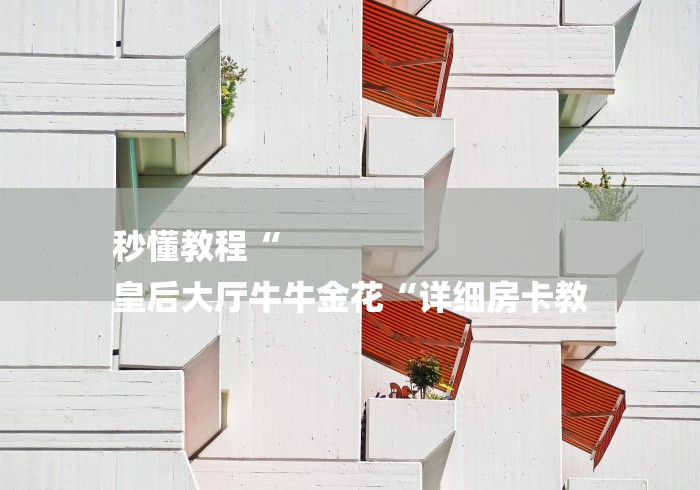 秒懂教程“
皇后大厅牛牛金花“详细房卡教 秒懂教程“
皇后大厅牛牛金花“详细房卡教