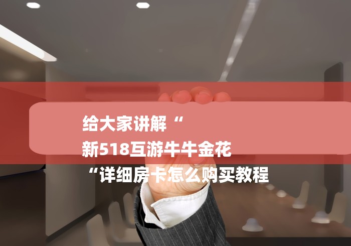 给大家讲解“
新518互游牛牛金花
“详细房卡怎么购买教程