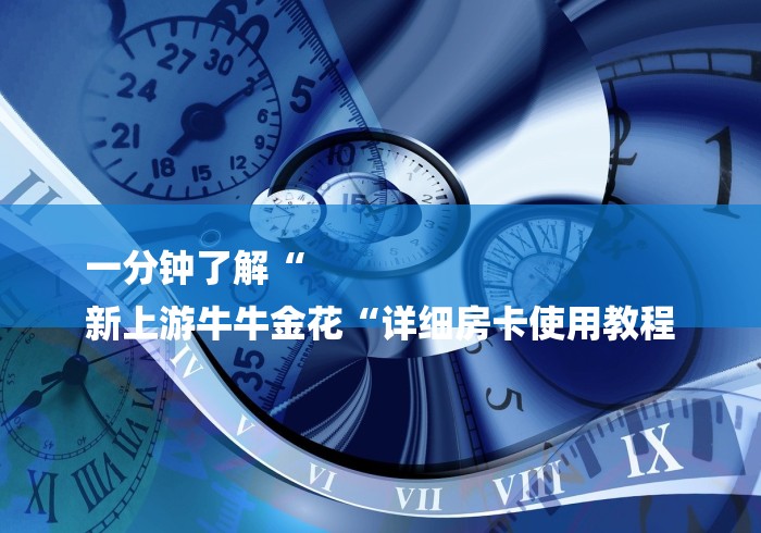 一分钟了解“
新上游牛牛金花“详细房卡使用教程 一分钟了解“
新上游牛牛金花“详细房卡使用教程