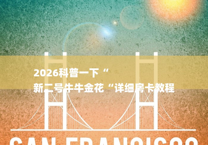 2026科普一下“
新二号牛牛金花“详细房卡教程 2026科普一下“
新二号牛牛金花“详细房卡教程