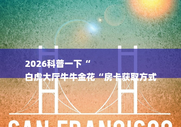 2026科普一下“
白虎大厅牛牛金花“房卡获取方式