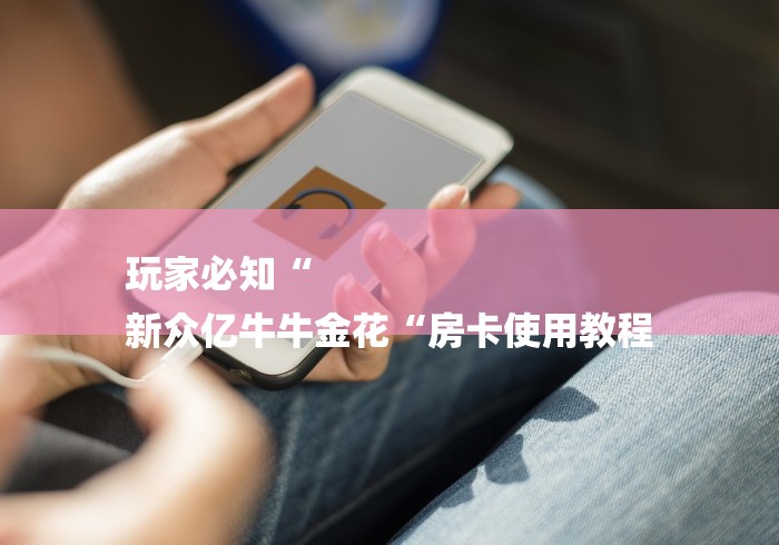 玩家必知“
新众亿牛牛金花“房卡使用教程