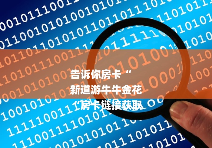 告诉你房卡“
新道游牛牛金花
“房卡链接获取