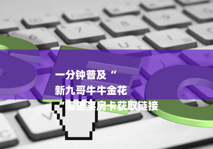 一分钟普及“
新九哥牛牛金花
“哪里买房卡获取链接 一分钟普及“
新九哥牛牛金花
“哪里买房卡获取链接
