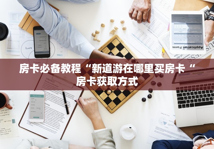 房卡必备教程“新道游在哪里买房卡“房卡获取方式