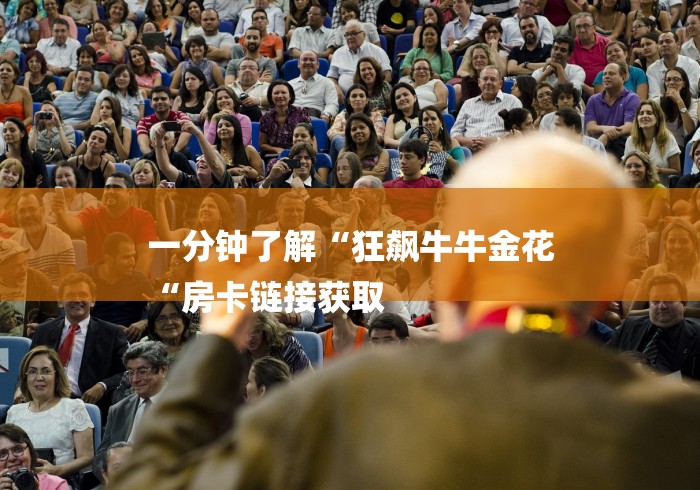 一分钟了解“狂飙牛牛金花
“房卡链接获取 一分钟了解“狂飙牛牛金花
“房卡链接获取