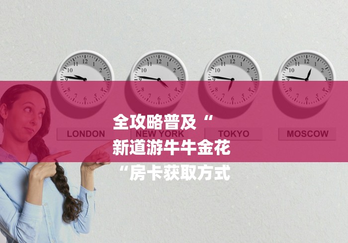 全攻略普及“
新道游牛牛金花
“房卡获取方式 