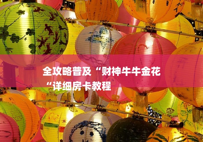 全攻略普及“财神牛牛金花
“详细房卡教程
