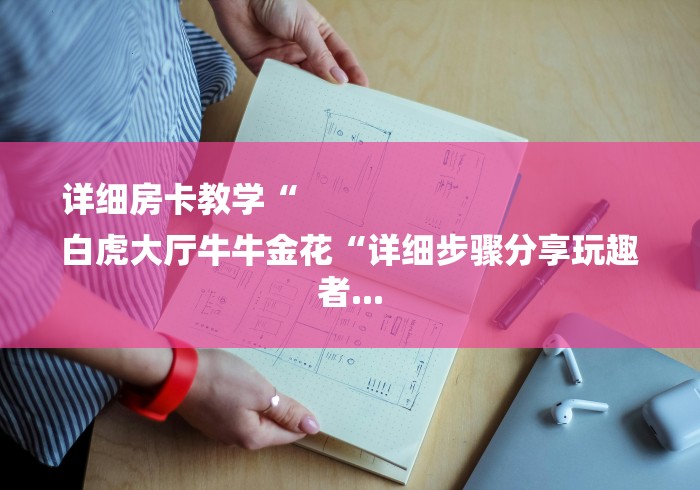 详细房卡教学“
白虎大厅牛牛金花“详细步骤分享玩趣者...
