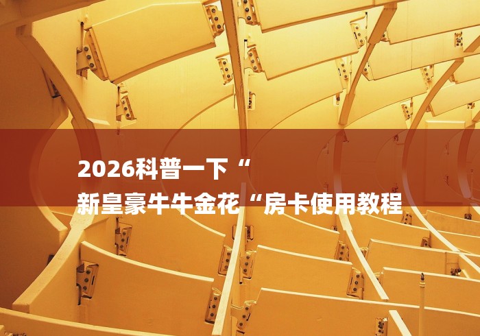 2026科普一下“
新皇豪牛牛金花“房卡使用教程
