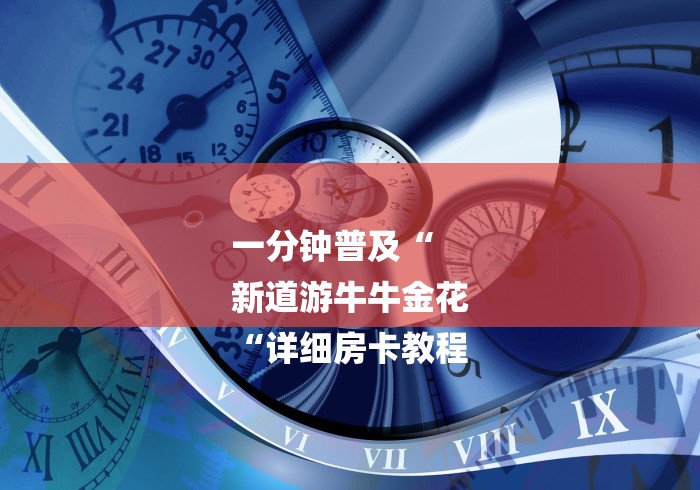 一分钟普及“
新道游牛牛金花
“详细房卡教程 一分钟普及“
新道游牛牛金花
“详细房卡教程
