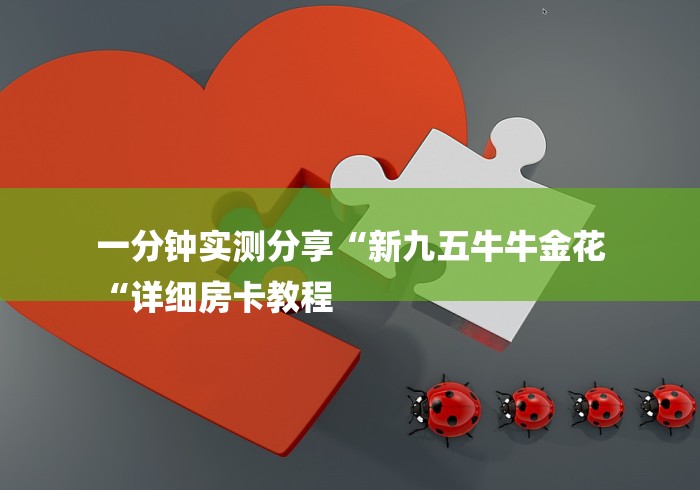 一分钟实测分享“新九五牛牛金花
“详细房卡教程